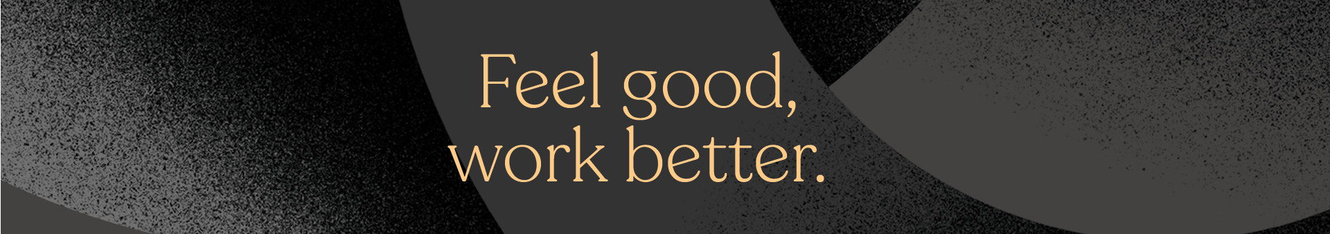 Feel Good, Work Better.
